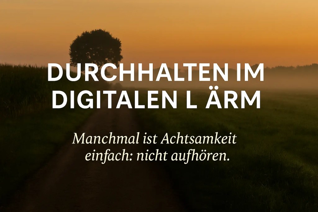 Durchhalten im digitalen Lärm